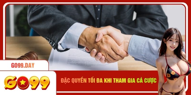 Đặc quyền tối đa khi tham gia cá cược