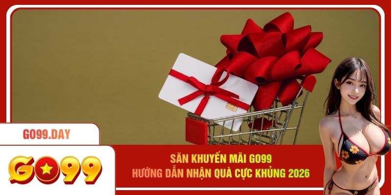 Săn Khuyến Mãi Go99 - Hướng Dẫn Nhận Quà Cực Khủng 2026